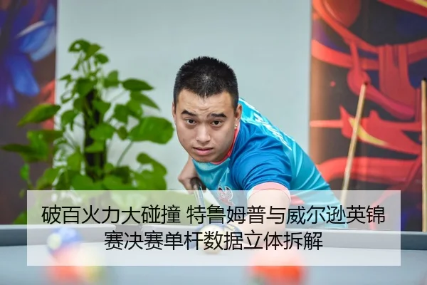 破百火力大碰撞 特鲁姆普与威尔逊英锦赛决赛单杆数据立体拆解