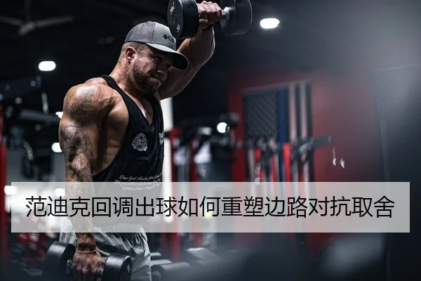 范迪克回调出球如何重塑边路对抗取舍